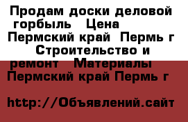 Продам доски деловой горбыль › Цена ­ 1 500 - Пермский край, Пермь г. Строительство и ремонт » Материалы   . Пермский край,Пермь г.